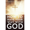 How to Have Your Way with God