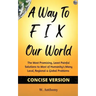 A Way to FIX Our World Concise Version: The Most Promising, Least Painful Solutions to Most of Humanity's Many Local, Regional & Global Problems