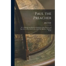 Paul the Preacher: Or, A Popular and Practical Exposition of the Sources and Speeches, as Recorded in the Acts of the Apostles / by John Eadie
