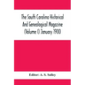 The South Carolina Historical And Genealogical Magazine (Volume I) January 1900