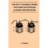 The Do It Yourself Series - The Home Electrician - A Guide For Amateurs