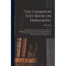 The Champion Text-book on Embalming; a Comprehensive Treatise on the Science and Art of Embalming, Giving the Latest and Most Sucessful Methods of Tre