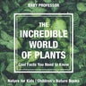 The Incredible World of Plants - Cool Facts You Need to Know - Nature for Kids Children's Nature Books