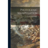 Photogenic Manipulation: Containing the Theory and Plain Instructions in the Art of Photography, or the Production of Pictures Through the Agen