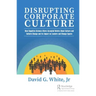 Disrupting Corporate Culture: How Cognitive Science Alters Accepted Beliefs About Culture and Culture Change and Its Impact on Leaders and Change Agen