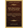 Rabbi Elijah Gordon, His Life and Works: A Chapter in the Cultural and Political History of the Jews of Russia