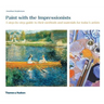 Paint with the Impressionists: A Step-By-Step Guide to Their Methods and Materials for Today's Artists