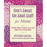 Don't Sweat the Small Stuff for Moms: Simple Ways to Stress Less and Enjoy Your Family More