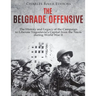 The Belgrade Offensive: The History and Legacy of the Campaign to Liberate Yugoslavia's Capital from the Nazis during World War II