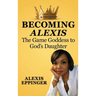 The Becoming of Alexis: The Game Goddess to God's Daughter