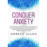 Conquer Anxiety: How to Stop Overthinking and Deal with Anxiety to Calm Your Mind and Relieve Stress, Learn Practical Meditation and Re