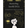Mastering IntelliJ IDEA: A Comprehensive Guide for Developers: Unlock Your Coding Potential with Advanced Techniques and Best Practices
