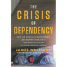 The Crisis of Dependency: How Our Efforts to Solve Poverty Are Trapping People in It and What We Can Do to Foster Freedom Instead