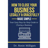 How To Close Your Business Legally and Gracefully Your Easy Step by Step Guide To Closing a Business Made Simple
