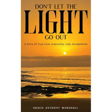 Don't Let The Light Go Out: A Story Of True Love, Insecurity, Loss, Acceptance