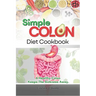 Simple Colon Diet Cookbook: A Healthy Colon Keeps The Sickness Away
