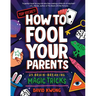 How to Fool Your Parents: 25 Brain-Breaking Magic Tricks