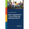 A Study Guide for Adam Zagajewski's "Try to Praise the Mutilated World"