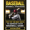Baseball: Baseball Strategies: The Top 100 Best Ways To Improve Your Baseball Game
