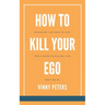 How to Kill Your Ego: Releasing the Grip of Ego for a More Fulfilling Life
