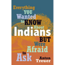 Everything You Wanted to Know about Indians But Were Afraid to Ask: Revised and Expanded