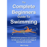 The Complete Beginners Guide To Swimming: Professional guidance and support to help you through every stage of learning how to swim