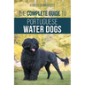 The Complete Guide to Portuguese Water Dogs: Choosing, Raising, Training, Socializing, Feeding, and Loving Your New PWD