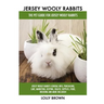 Jersey Wooly Rabbits: Jersey Wooly Rabbits General Info, Purchasing, Care, Marketing, Keeping, Health, Supplies, Food, Breeding and More Inc