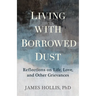 Living with Borrowed Dust: Reflections on Life, Love, and Other Grievances