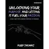 Unlocking Your Purpose And Letting It Fuel Your Passion: A Self-Help Path Linking Purpose To Passion