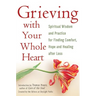 Grieving with Your Whole Heart: Spiritual Wisdom and Practice for Finding Comfort, Hope and Healing After Loss