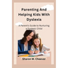 Parenting And Helping Kids With Dyslexia: A Parent's Guide to Nurturing a Dyslexic Child