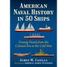 American Naval History in 50 Ships: Unsung Vessels from the Colonial Era to the Cold War