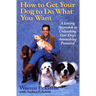 How to Get Your Dog to Do What You Want: A Loving Approach to Unleashing Your Dog's Astonishing Potential