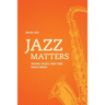 Jazz Matters: Sound, Place, and Time Since Bebop