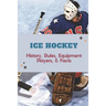 Ice Hockey: History, Rules, Equipment, Players, & Facts: Hockey Books 2020