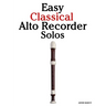 Easy Classical Alto Recorder Solos: Featuring music of Bach, Mozart, Beethoven, Vivaldi and Other Composers