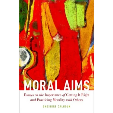 Moral Aims: Essays on the Importance of Getting It Right and Practicing Morality with Others