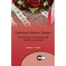 Choosing a Mother Tongue: The Politics of Language and Identity in Ukraine