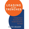 Leading in the Trenches: A Strategic Guide to Becoming the Leader You Want to Be and Your Team Needs