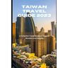 Taiwan Travel Guide 2023: A Complete Travel Guide to Taiwan's Wonders and Delights