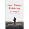Good Things Unfolding A Collection of Poems and Prayers