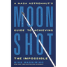 Moonshot: A NASA Astronaut's Guide to Achieving the Impossible
