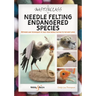A Masterclass in Needle Felting Endangered Species: Methods and Techniques to Take Your Needle Felting to the Next Level