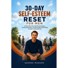 30-Day Self-Esteem Reset for Men: A Daily Action Plan, Build Real Confidence, Set Strong Boundaries, Develop Healthier Relationships & Create Lasting