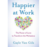 Happier at Work: The Power of Love to Transform the Workplace