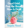 Good Grief, Pass the Bread, Mom Is Dead: A Memoir