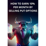 How to earn 10% per month by selling PUT options - Book for beginners, simple and clear explanations