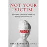 Not Your Victim: How Our Obsession with Race Entraps and Divides Us