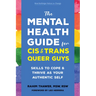 The Mental Health Guide for Cis and Trans Queer Guys: Skills to Cope and Thrive as Your Authentic Self